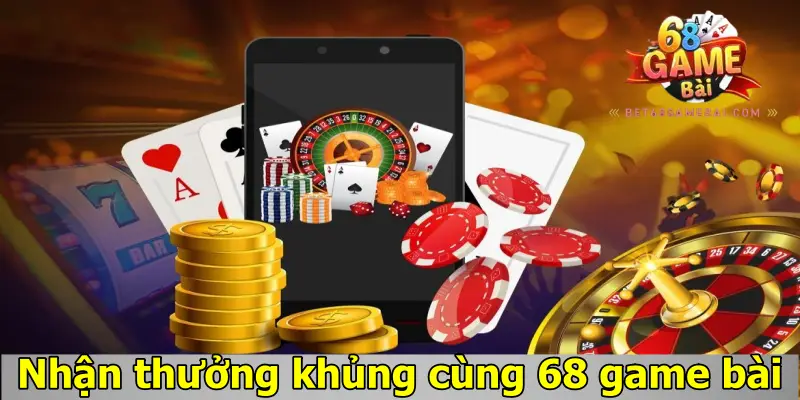 Nhận thưởng khủng cùng 68 Game Bài